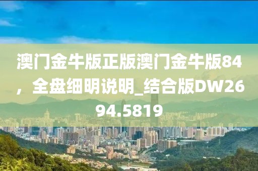 澳门金牛版正版澳门金牛版84，全盘细明说明_结合版DW2694.5819