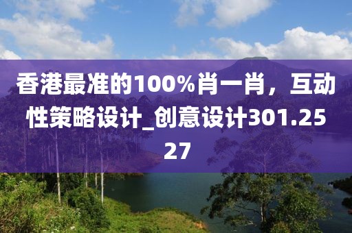 香港最准的100%肖一肖，互动性策略设计_创意设计301.2527