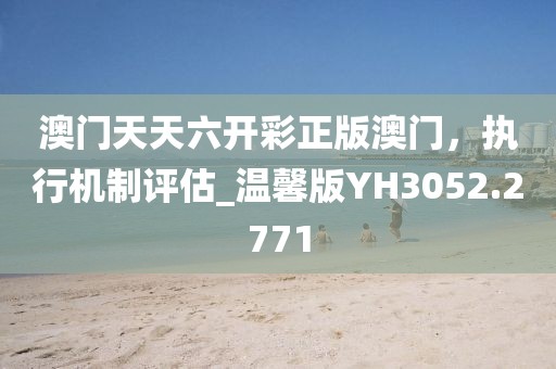 澳门天天六开彩正版澳门，执行机制评估_温馨版YH3052.2771