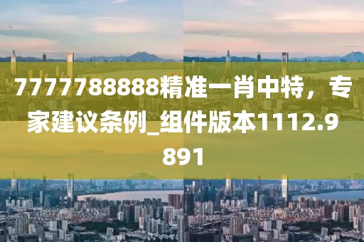 7777788888精准一肖中特，专家建议条例_组件版本1112.9891