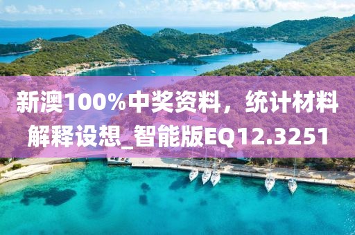 新澳100%中奖资料，统计材料解释设想_智能版EQ12.3251