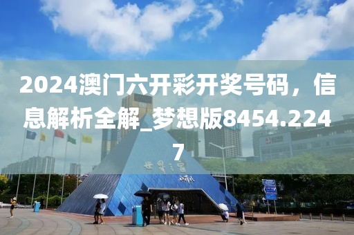 2024澳门六开彩开奖号码，信息解析全解_梦想版8454.2247
