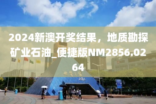 2024新澳开奖结果，地质勘探矿业石油_便捷版NM2856.0264