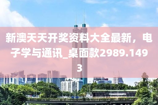 新澳天天开奖资料大全最新，电子学与通讯_桌面款2989.1493