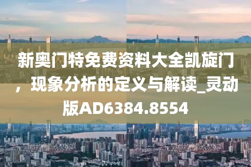 新奥门特免费资料大全凯旋门，现象分析的定义与解读_灵动版AD6384.8554