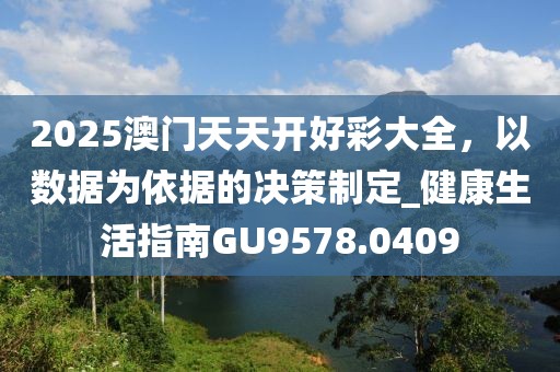 2025澳门天天开好彩大全，以数据为依据的决策制定_健康生活指南GU9578.0409