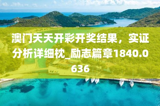 澳门天天开彩开奖结果，实证分析详细枕_励志篇章1840.0636
