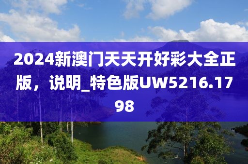 2024新澳门天天开好彩大全正版，说明_特色版UW5216.1798