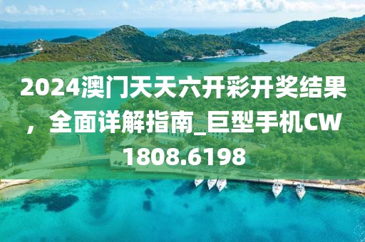 2024澳门天天六开彩开奖结果，全面详解指南_巨型手机CW1808.6198