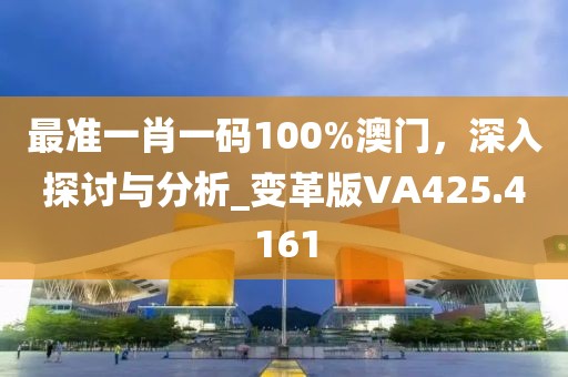 最准一肖一码100%澳门，深入探讨与分析_变革版VA425.4161