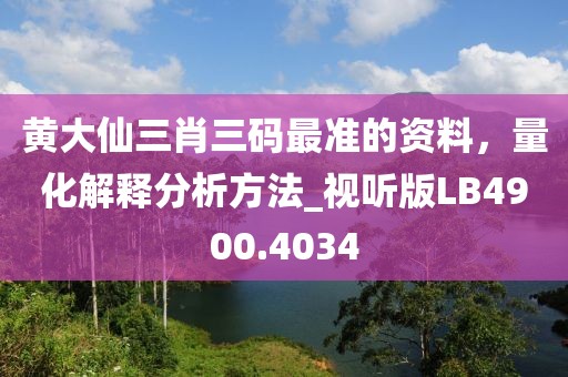 黄大仙三肖三码最准的资料，量化解释分析方法_视听版LB4900.4034