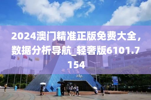 2024澳门精准正版免费大全，数据分析导航_轻奢版6101.7154