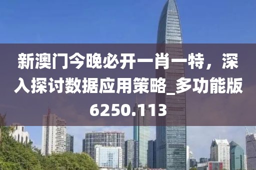 新澳门今晚必开一肖一特，深入探讨数据应用策略_多功能版6250.113