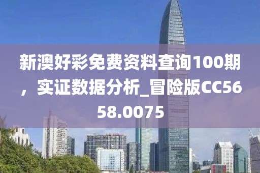 新澳好彩免费资料查询100期，实证数据分析_冒险版CC5658.0075