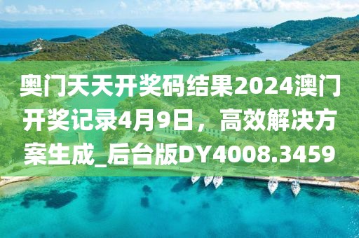 奥门天天开奖码结果2024澳门开奖记录4月9日，高效解决方案生成_后台版DY4008.3459