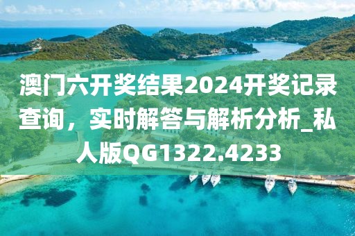 澳门六开奖结果2024开奖记录查询，实时解答与解析分析_私人版QG1322.4233