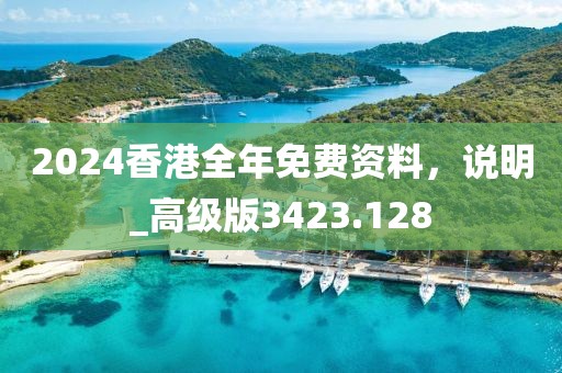 2024香港全年免费资料，说明_高级版3423.128