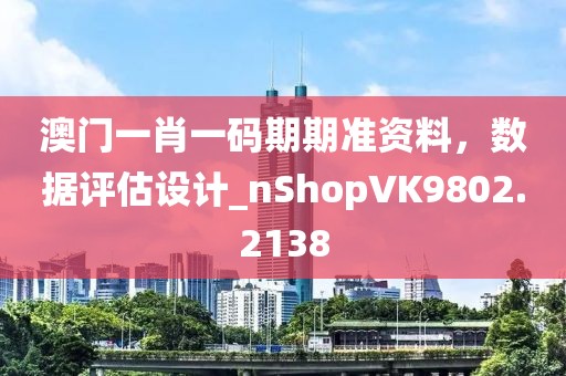 澳门一肖一码期期准资料，数据评估设计_nShopVK9802.2138
