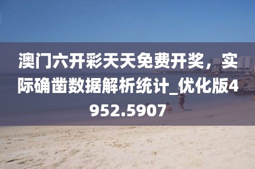 澳门六开彩天天免费开奖，实际确凿数据解析统计_优化版4952.5907