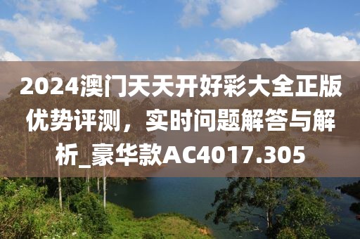 2024澳门天天开好彩大全正版优势评测，实时问题解答与解析_豪华款AC4017.305