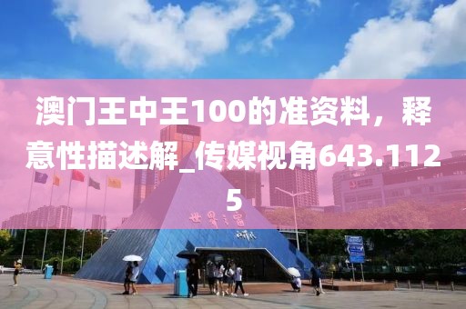 澳门王中王100的准资料，释意性描述解_传媒视角643.1125