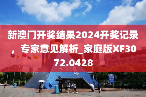 新澳门开奖结果2024开奖记录，专家意见解析_家庭版XF3072.0428