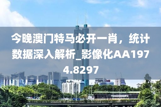 今晚澳门特马必开一肖，统计数据深入解析_影像化AA1974.8297
