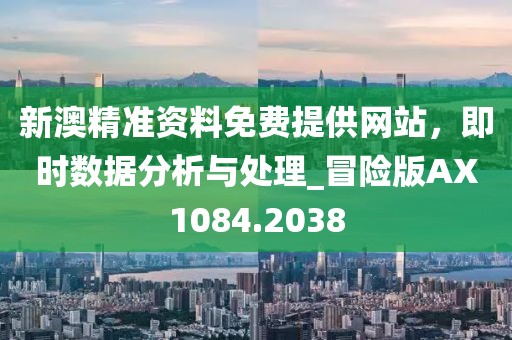 新澳精准资料免费提供网站，即时数据分析与处理_冒险版AX1084.2038