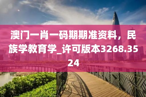 澳门一肖一码期期准资料，民族学教育学_许可版本3268.3524