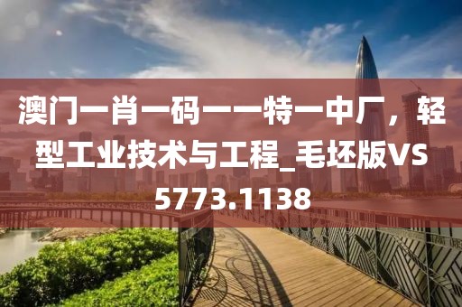澳门一肖一码一一特一中厂，轻型工业技术与工程_毛坯版VS5773.1138