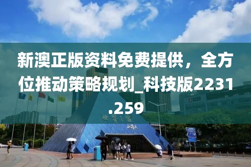 新澳正版资料免费提供，全方位推动策略规划_科技版2231.259