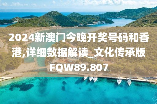 2024新澳门今晚开奖号码和香港,详细数据解读_文化传承版FQW89.807