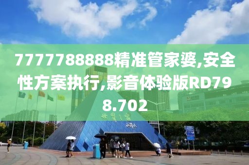 7777788888精准管家婆,安全性方案执行,影音体验版RD798.702