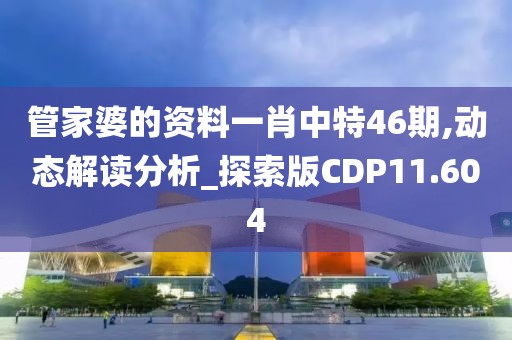 管家婆的资料一肖中特46期,动态解读分析_探索版CDP11.604