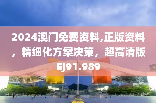 2024澳门免费资料,正版资料，精细化方案决策，超高清版EJ91.989