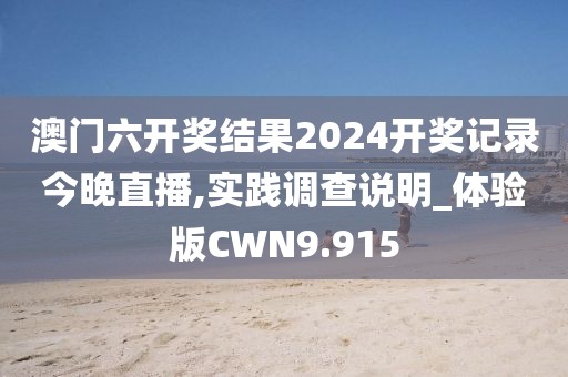 澳门六开奖结果2024开奖记录今晚直播,实践调查说明_体验版CWN9.915