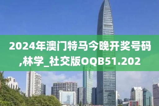 2024年澳门特马今晚开奖号码,林学_社交版OQB51.202