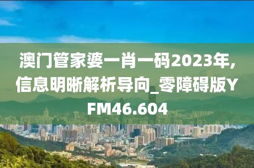 澳门管家婆一肖一码2023年,信息明晰解析导向_零障碍版YFM46.604