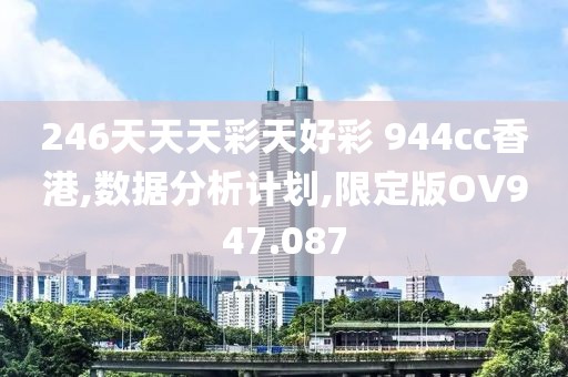 246天天天彩天好彩 944cc香港,数据分析计划,限定版OV947.087