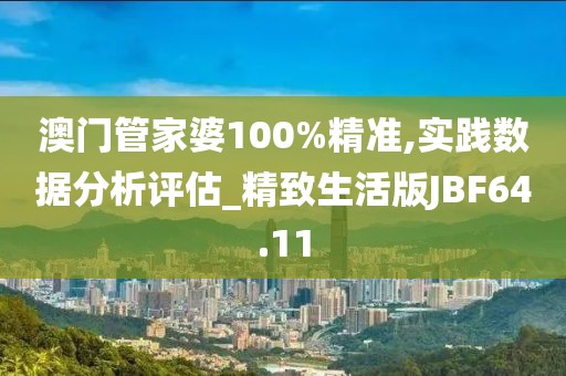 澳门管家婆100%精准,实践数据分析评估_精致生活版JBF64.11