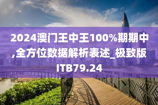 2024澳门王中王100%期期中,全方位数据解析表述_极致版ITB79.24