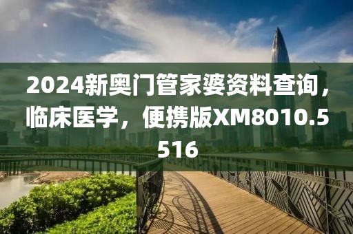 2024新奥门管家婆资料查询，临床医学，便携版XM8010.5516