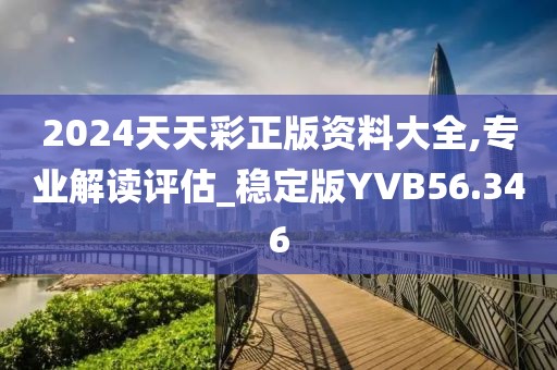 2024天天彩正版资料大全,专业解读评估_稳定版YVB56.346