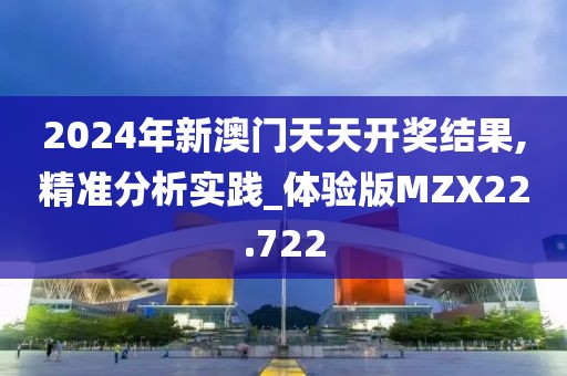 2024年新澳门天天开奖结果,精准分析实践_体验版MZX22.722