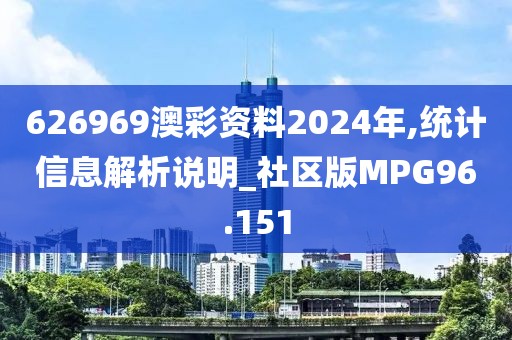 626969澳彩资料2024年,统计信息解析说明_社区版MPG96.151