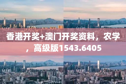 香港开奖+澳门开奖资料，农学，高级版1543.6405