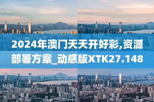 2024年澳门天天开好彩,资源部署方案_动感版XTK27.148