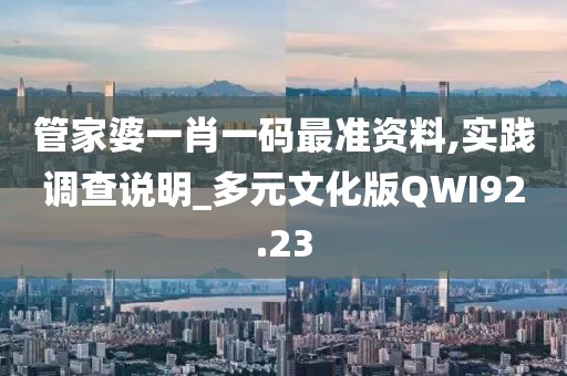管家婆一肖一码最准资料,实践调查说明_多元文化版QWI92.23