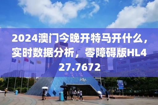 2024澳门今晚开特马开什么，实时数据分析，零障碍版HL427.7672