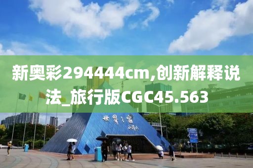 新奥彩294444cm,创新解释说法_旅行版CGC45.563